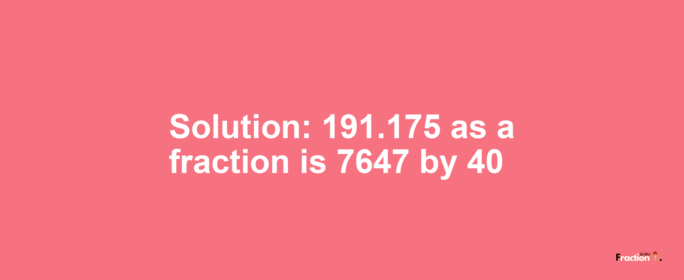 Solution:191.175 as a fraction is 7647/40